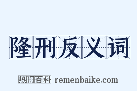 隆刑反义词是什么意思的图片